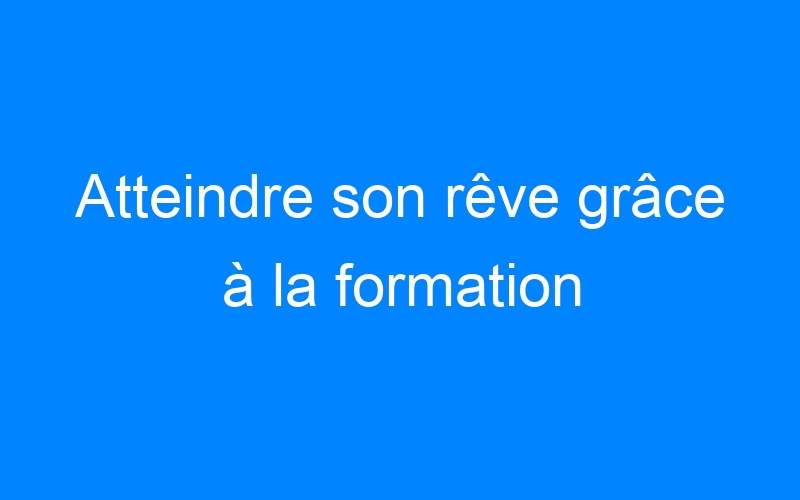 You are currently viewing Atteindre son rêve grâce à la formation