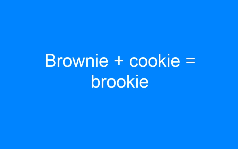 Brownie + cookie = brookie