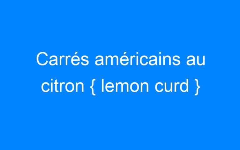 Lire la suite à propos de l’article Carrés américains au citron { lemon curd }