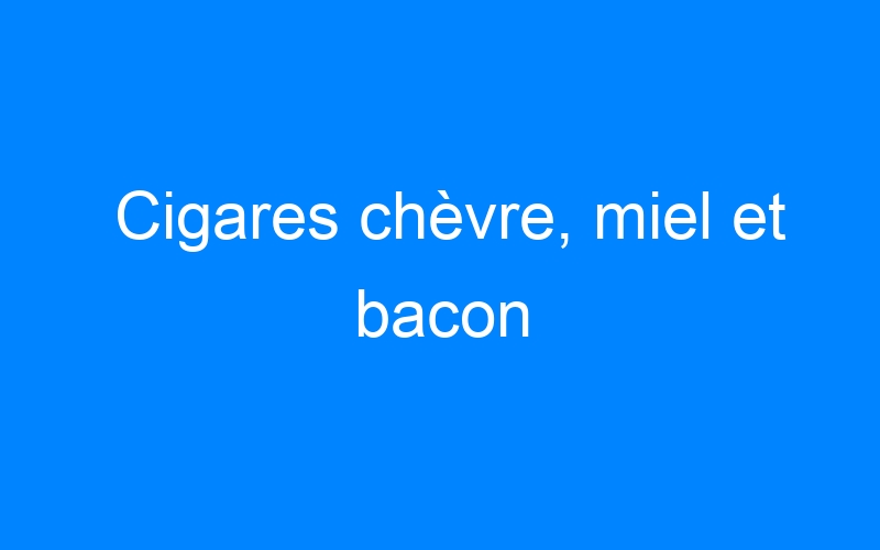 Cigares chèvre, miel et bacon