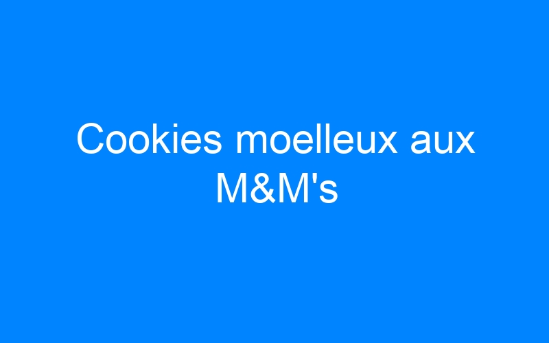 Cookies moelleux aux M&M's