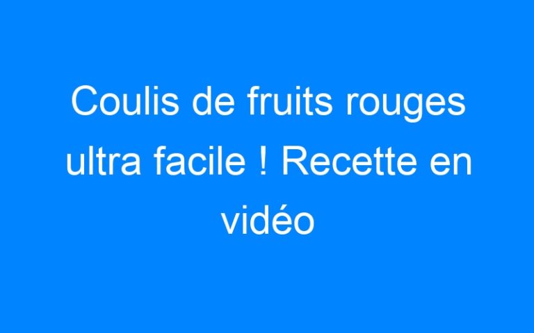 Lire la suite à propos de l’article Coulis de fruits rouges ultra facile ! Recette en vidéo