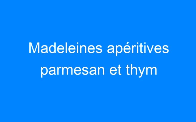 Lire la suite à propos de l’article Madeleines apéritives parmesan et thym