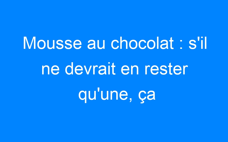 Lire la suite à propos de l’article Mousse au chocolat : s'il ne devrait en rester qu'une, ça serait celle-ci !