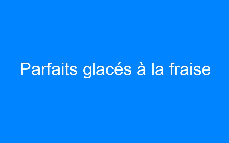 You are currently viewing Parfaits glacés à la fraise