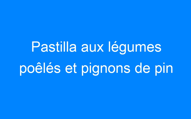 You are currently viewing Pastilla aux légumes poêlés et pignons de pin