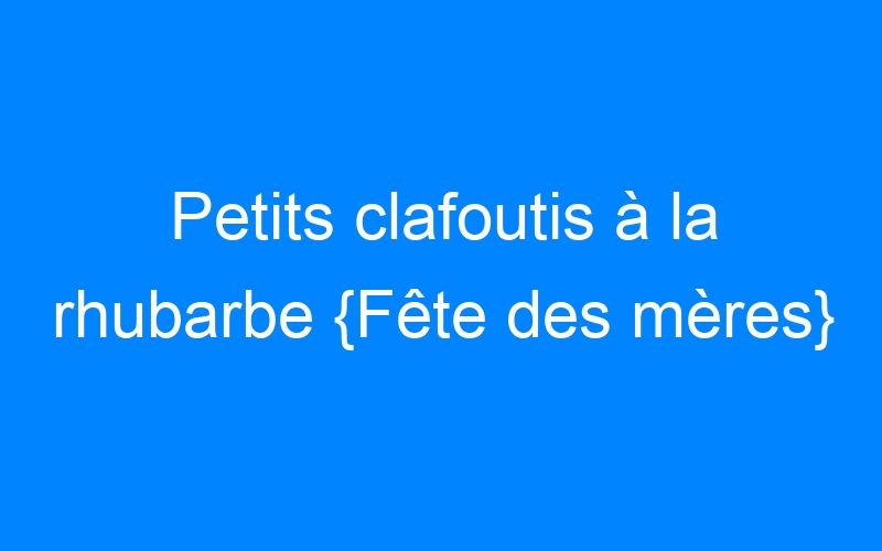 You are currently viewing Petits clafoutis à la rhubarbe {Fête des mères}