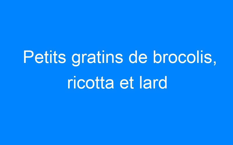 You are currently viewing Petits gratins de brocolis, ricotta et lard