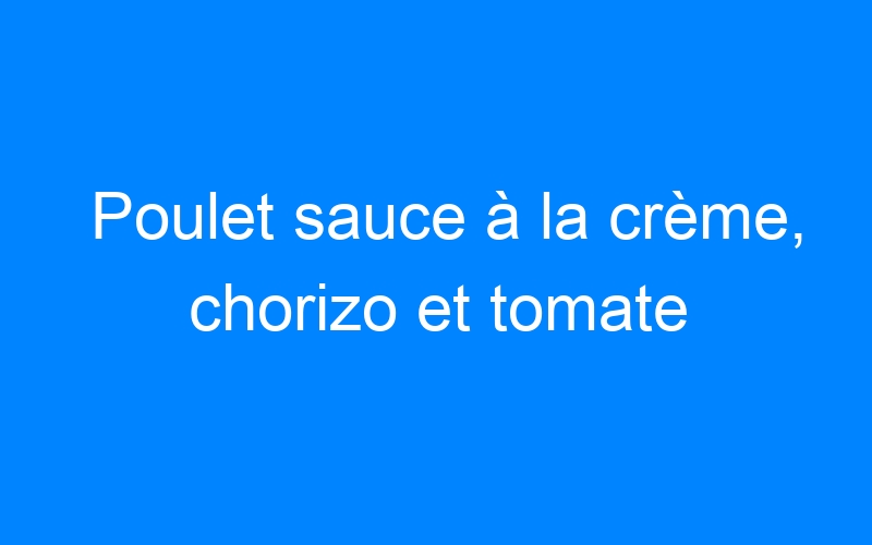 Lire la suite à propos de l’article Poulet sauce à la crème, chorizo et tomate