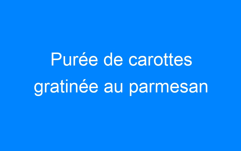 You are currently viewing Purée de carottes gratinée au parmesan