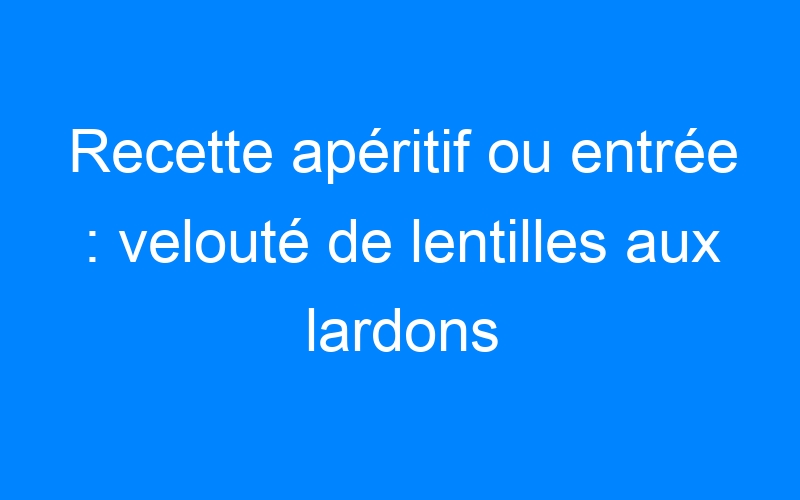 You are currently viewing Recette apéritif ou entrée : velouté de lentilles aux lardons facile