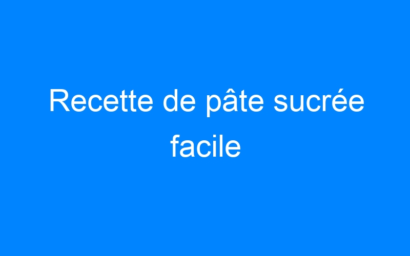 You are currently viewing Recette de pâte sucrée facile