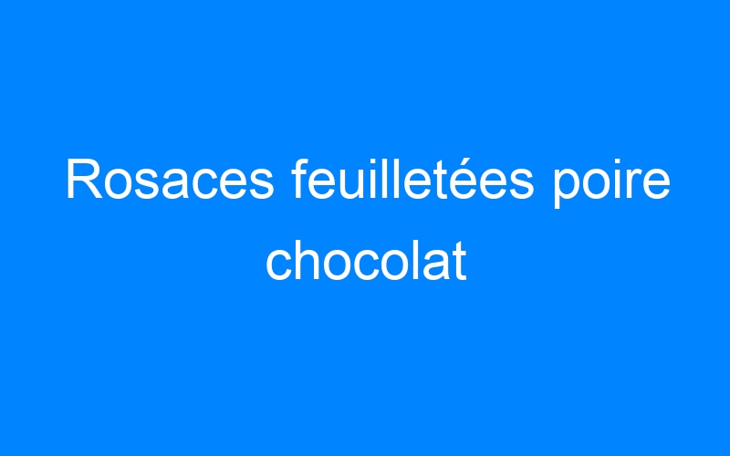 Lire la suite à propos de l’article Rosaces feuilletées poire chocolat