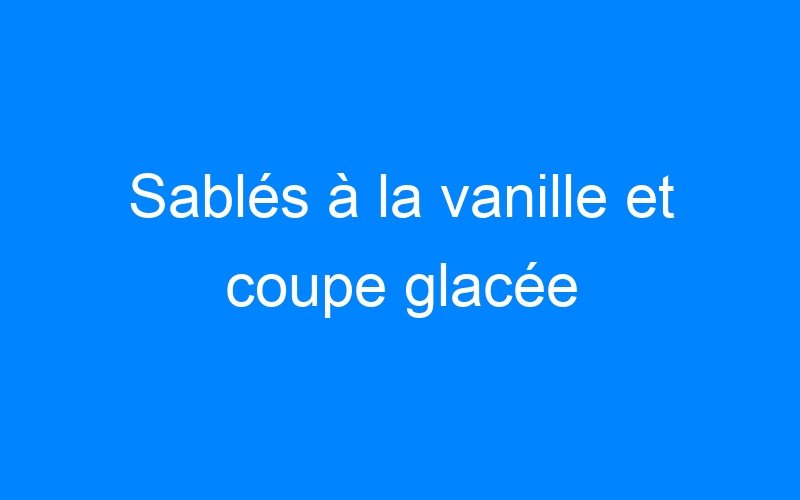 You are currently viewing Sablés à la vanille et coupe glacée