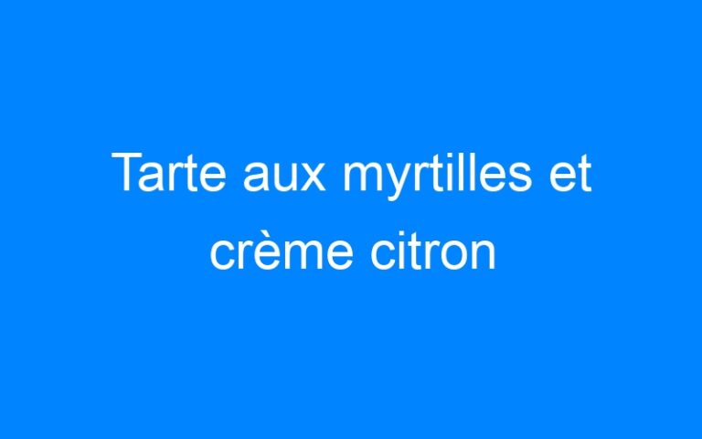 Tarte aux myrtilles et crème citron