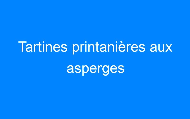 You are currently viewing Tartines printanières aux asperges