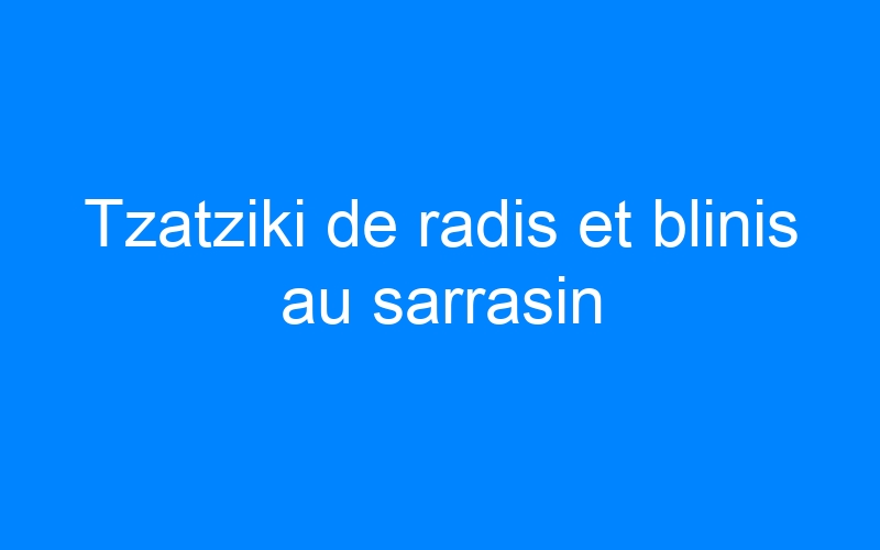 You are currently viewing Tzatziki de radis et blinis au sarrasin