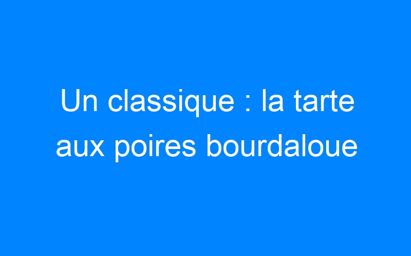You are currently viewing Un classique : la tarte aux poires bourdaloue
